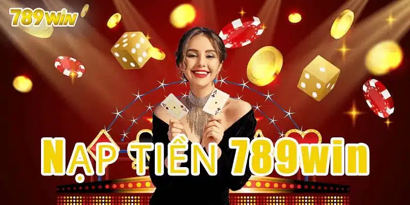 Hướng Dẫn Nạp Tiền Tại 789WIN Từng Bước Cụ Thể